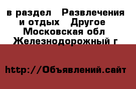  в раздел : Развлечения и отдых » Другое . Московская обл.,Железнодорожный г.